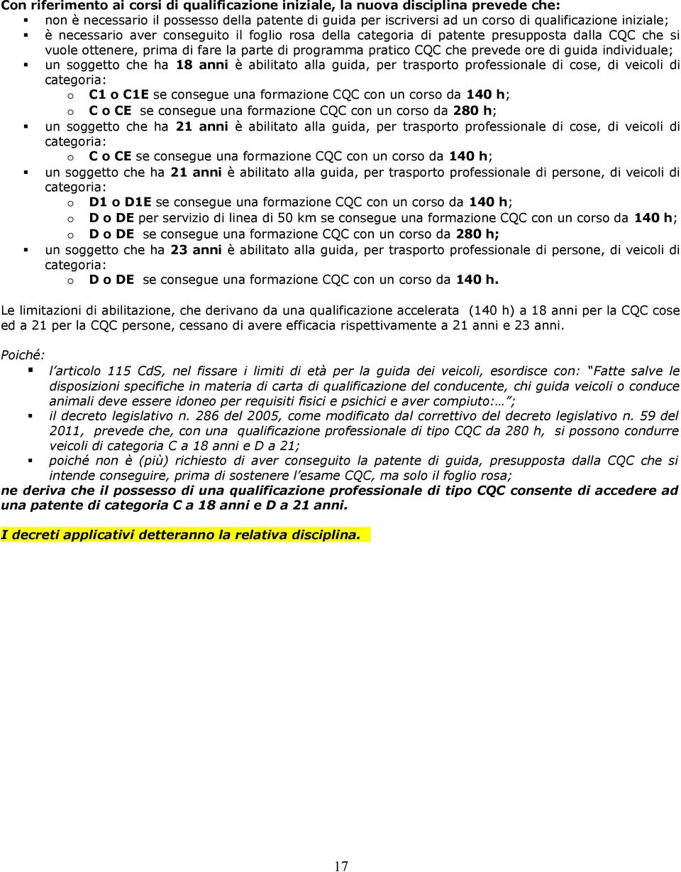 un soggetto che ha 18 anni è abilitato alla guida, per trasporto professionale di cose, di veicoli di categoria: o C1 o C1E se consegue una formazione CQC con un corso da 140 h; o C o CE se consegue