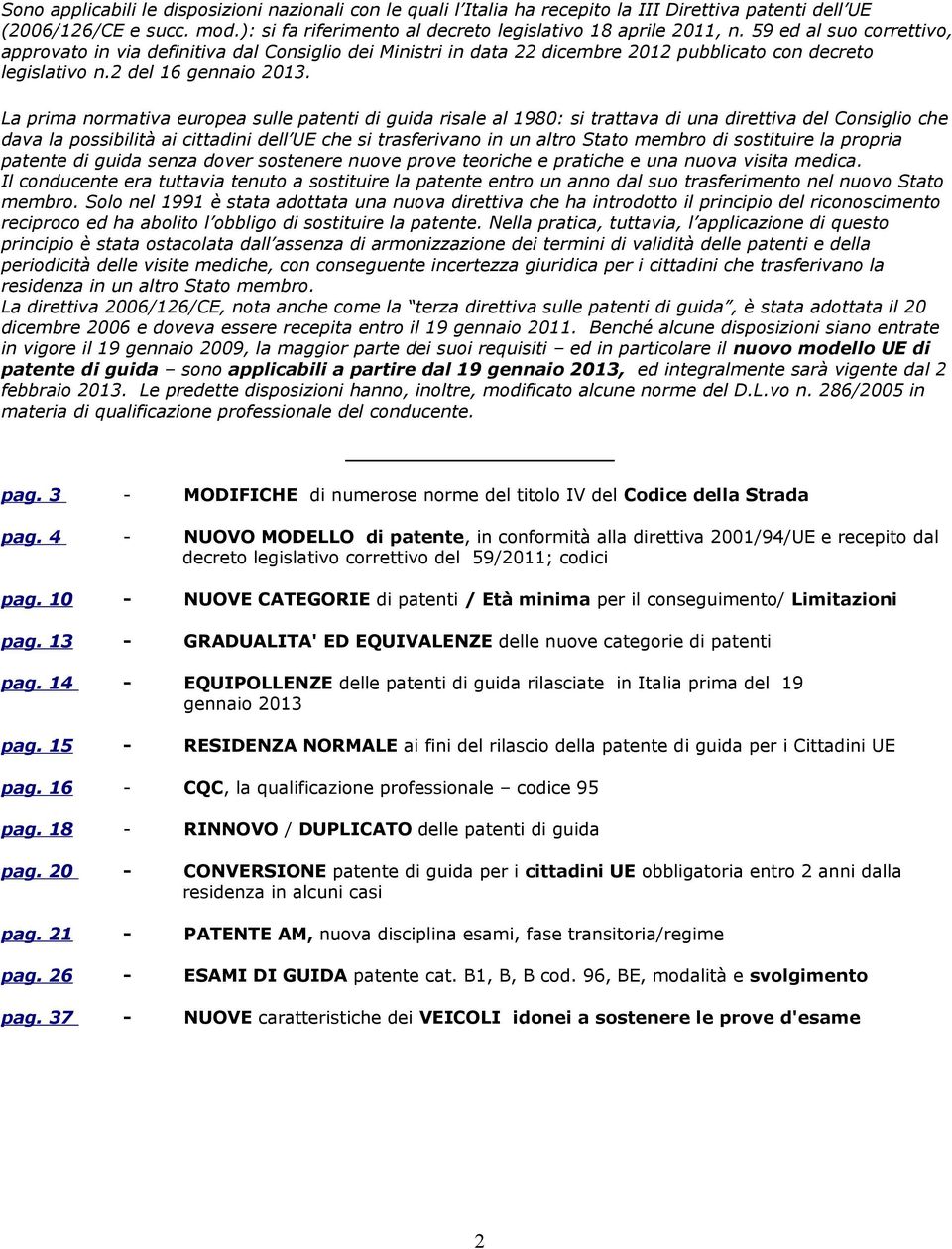 La prima normativa europea sulle patenti di guida risale al 1980: si trattava di una direttiva del Consiglio che dava la possibilità ai cittadini dell UE che si trasferivano in un altro Stato membro