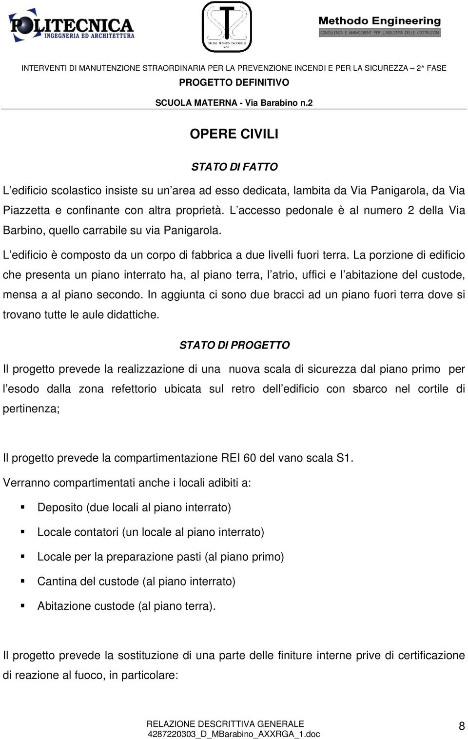 La porzione di edificio che presenta un piano interrato ha, al piano terra, l atrio, uffici e l abitazione del custode, mensa a al piano secondo.