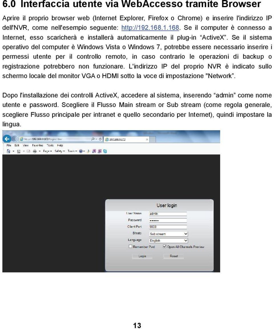 Se il sistema operativo del computer è Windows Vista o Windows 7, potrebbe essere necessario inserire i permessi utente per il controllo remoto, in caso contrario le operazioni di backup o