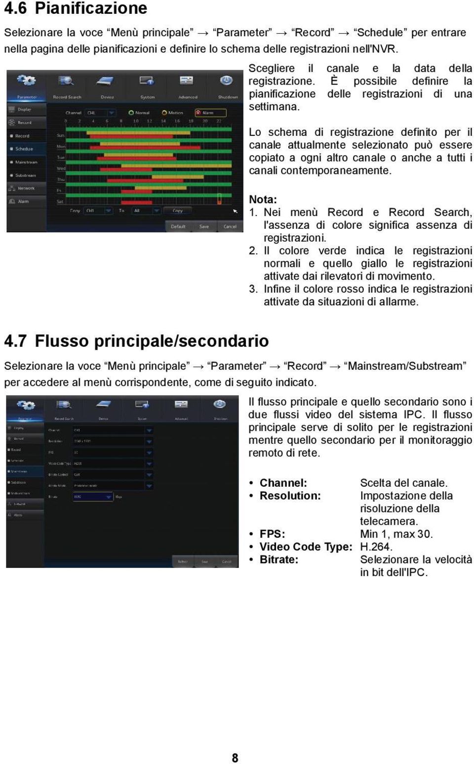 Lo schema di registrazione definito per il canale attualmente selezionato può essere copiato a ogni altro canale o anche a tutti i canali contemporaneamente. Nota: 1.