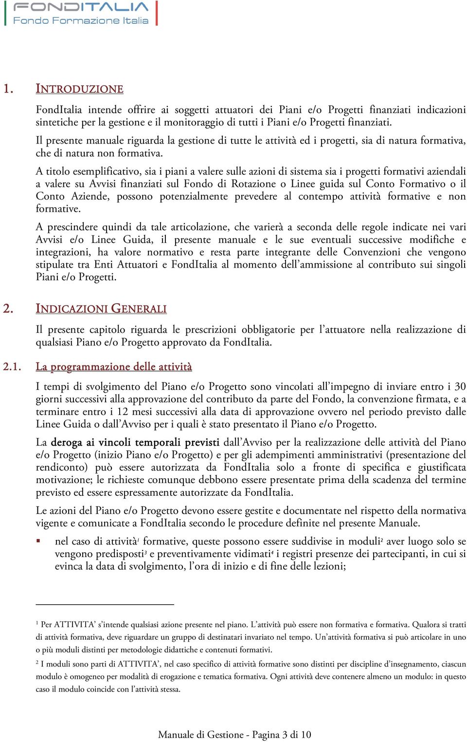 A titolo esemplificativo, sia i piani a valere sulle azioni di sistema sia i progetti formativi aziendali a valere su Avvisi finanziati sul Fondo di Rotazione o Linee guida sul Conto Formativo o il