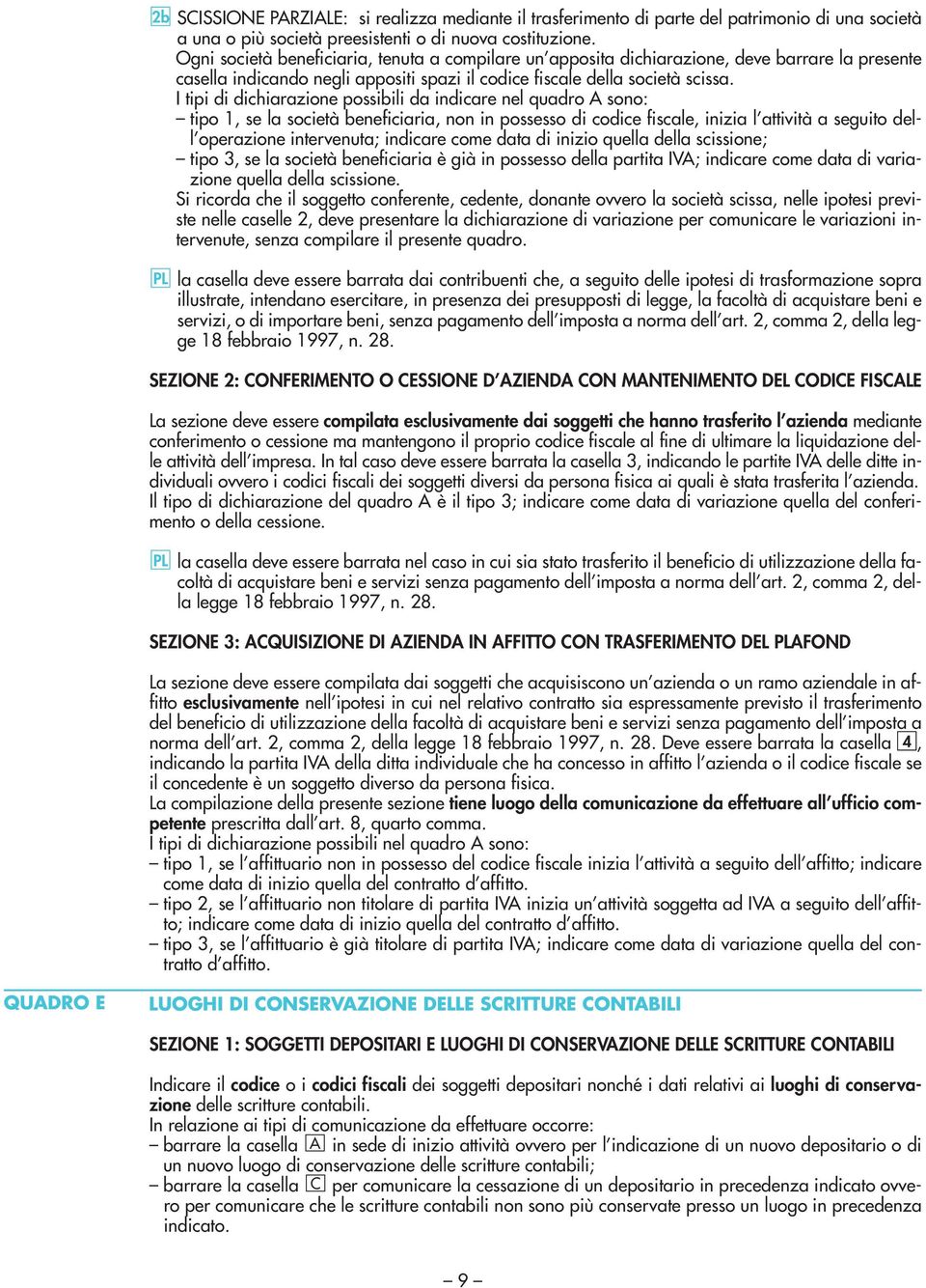 I tipi di dichiarazione possibili da indicare nel quadro A sono: tipo 1, se la società beneficiaria, non in possesso di codice fiscale, inizia l attività a seguito dell operazione intervenuta;