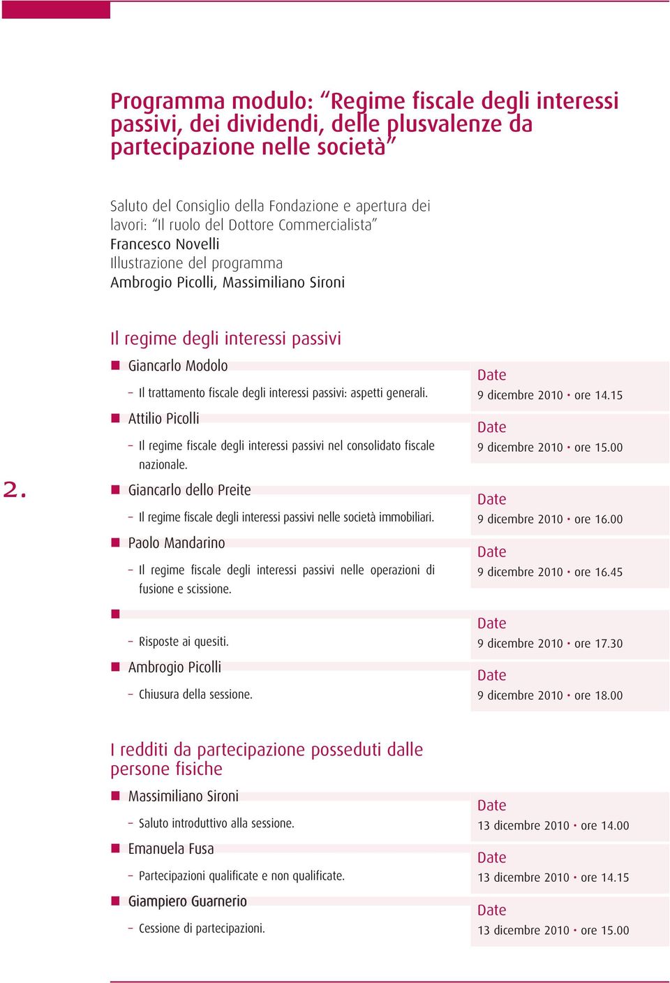 Giancarlo Modolo Il trattamento fiscale degli interessi passivi: aspetti generali. Attilio Picolli Il regime fiscale degli interessi passivi nel consolidato fiscale nazionale.