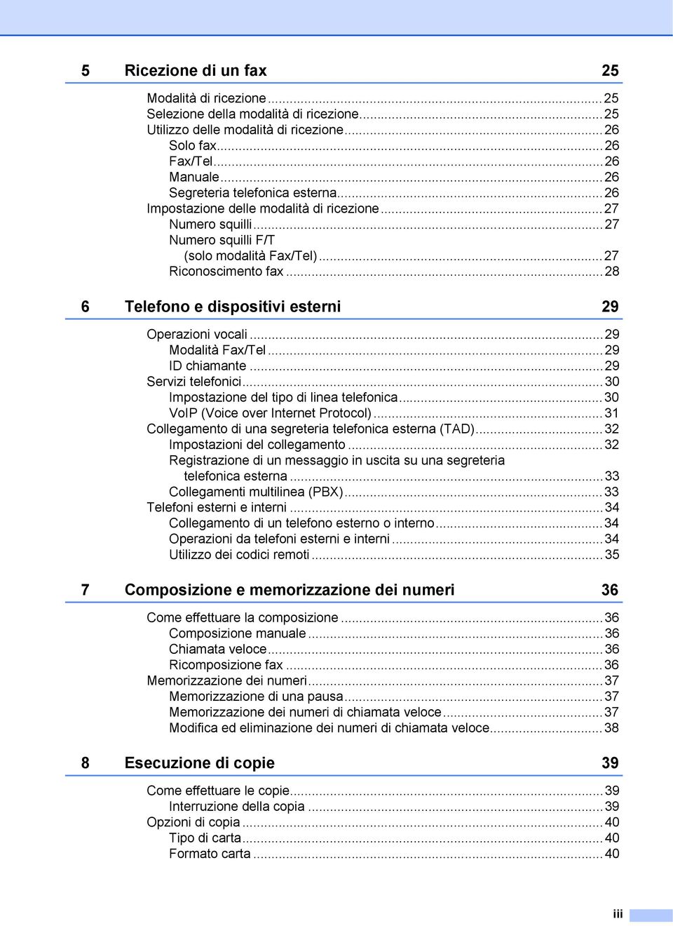 ..28 6 Telefono e dispositivi esterni 29 Operazioni vocali...29 Modalità Fax/Tel...29 ID chiamante...29 Servizi telefonici...30 Impostazione del tipo di linea telefonica.