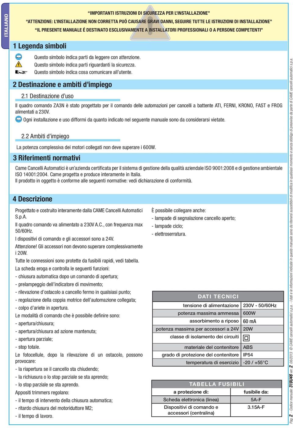 4 Descrizione Questo simbolo indica parti da leggere con attenzione. Questo simbolo indica parti riguardanti la sicurezza. Questo simbolo indica cosa comunicare all utente.