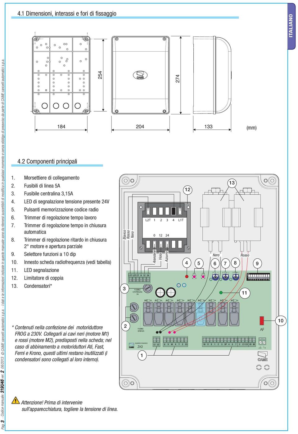 gio Pag. 3 - Codice manuale: 319U46 ver. 2 06/2013 cancelli automatici s.p.a. - I dati e le informazioni indicate in questo manuale sono da ritenersi suscettibili di modifica in qualsiasi momento e senza obbligo di preavviso da parte di cancelli automatici s.