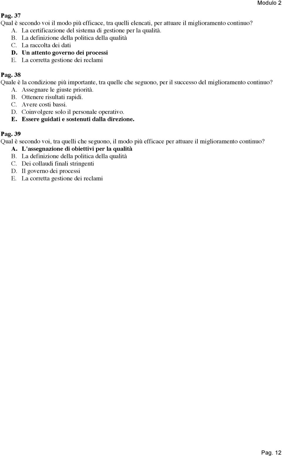 38 Quale è la condizione più importante, tra quelle che seguono, per il successo del miglioramento continuo? A. Assegnare le giuste priorità. B. Ottenere risultati rapidi. C. Avere costi bassi. D.