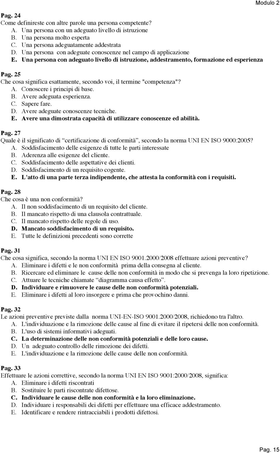 25 Che cosa significa esattamente, secondo voi, il termine "competenza"? A. Conoscere i principi di base. B. Avere adeguata esperienza. C. Sapere fare. D. Avere adeguate conoscenze tecniche. E.