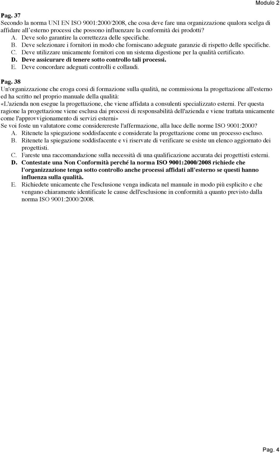 Deve utilizzare unicamente fornitori con un sistema digestione per la qualità certificato. D. Deve assicurare di tenere sotto controllo tali processi. E. Deve concordare adeguati controlli e collaudi.