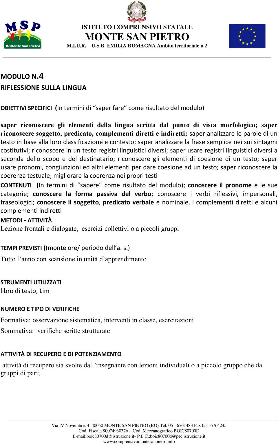 riconoscere soggetto, predicato, complementi diretti e indiretti; saper analizzare le parole di un testo in base alla loro classificazione e contesto; saper analizzare la frase semplice nei sui