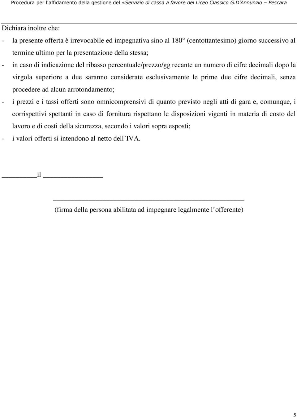 arrotondamento; - i prezzi e i tassi offerti sono omnicomprensivi quanto previsto negli atti gara e, comunque, i corrispettivi spettanti in caso fornitura rispettano le sposizioni vigenti in