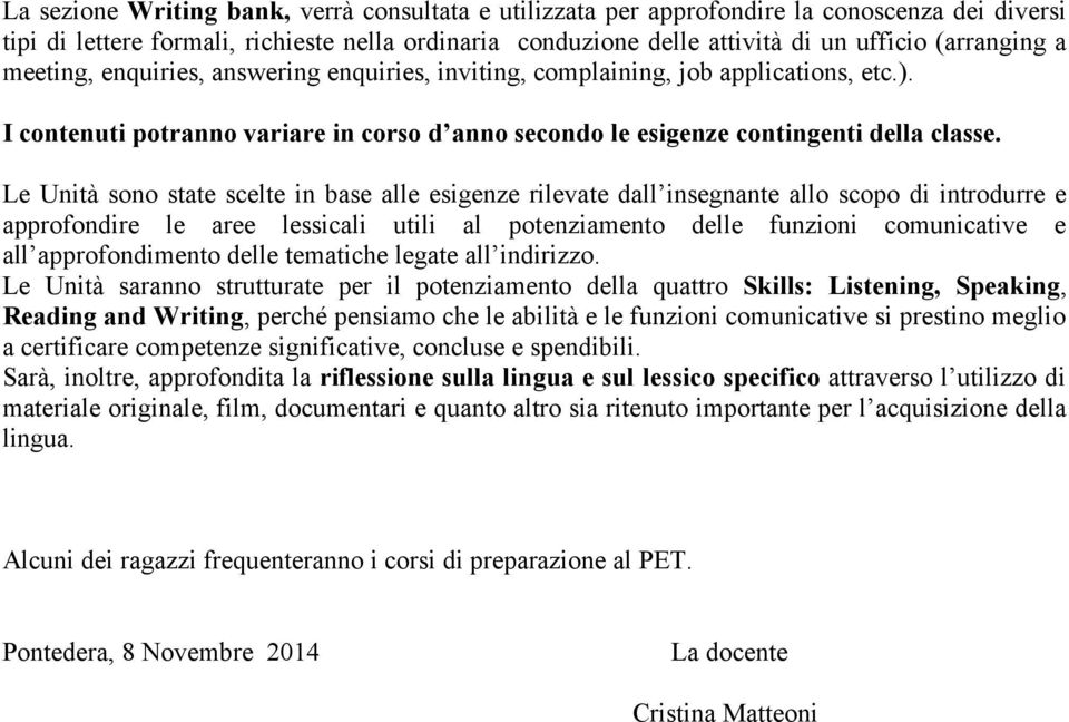 Le Unità sono state scelte in base alle esigenze rilevate dall insegnante allo scopo di introdurre e approfondire le aree lessicali utili al potenziamento delle funzioni comunicative e all