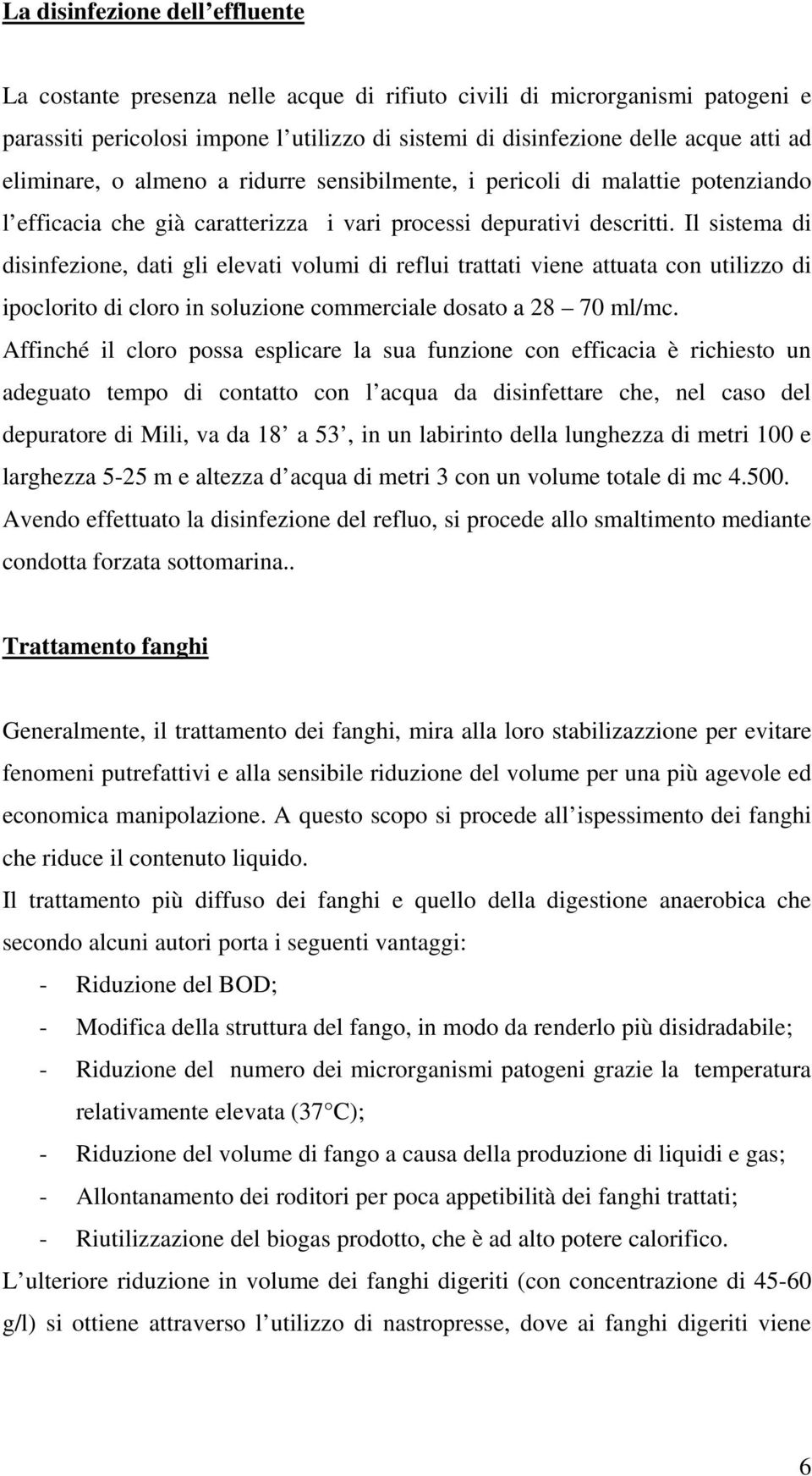 Il sistema di disinfezione, dati gli elevati volumi di reflui trattati viene attuata con utilizzo di ipoclorito di cloro in soluzione commerciale dosato a 28 70 ml/mc.