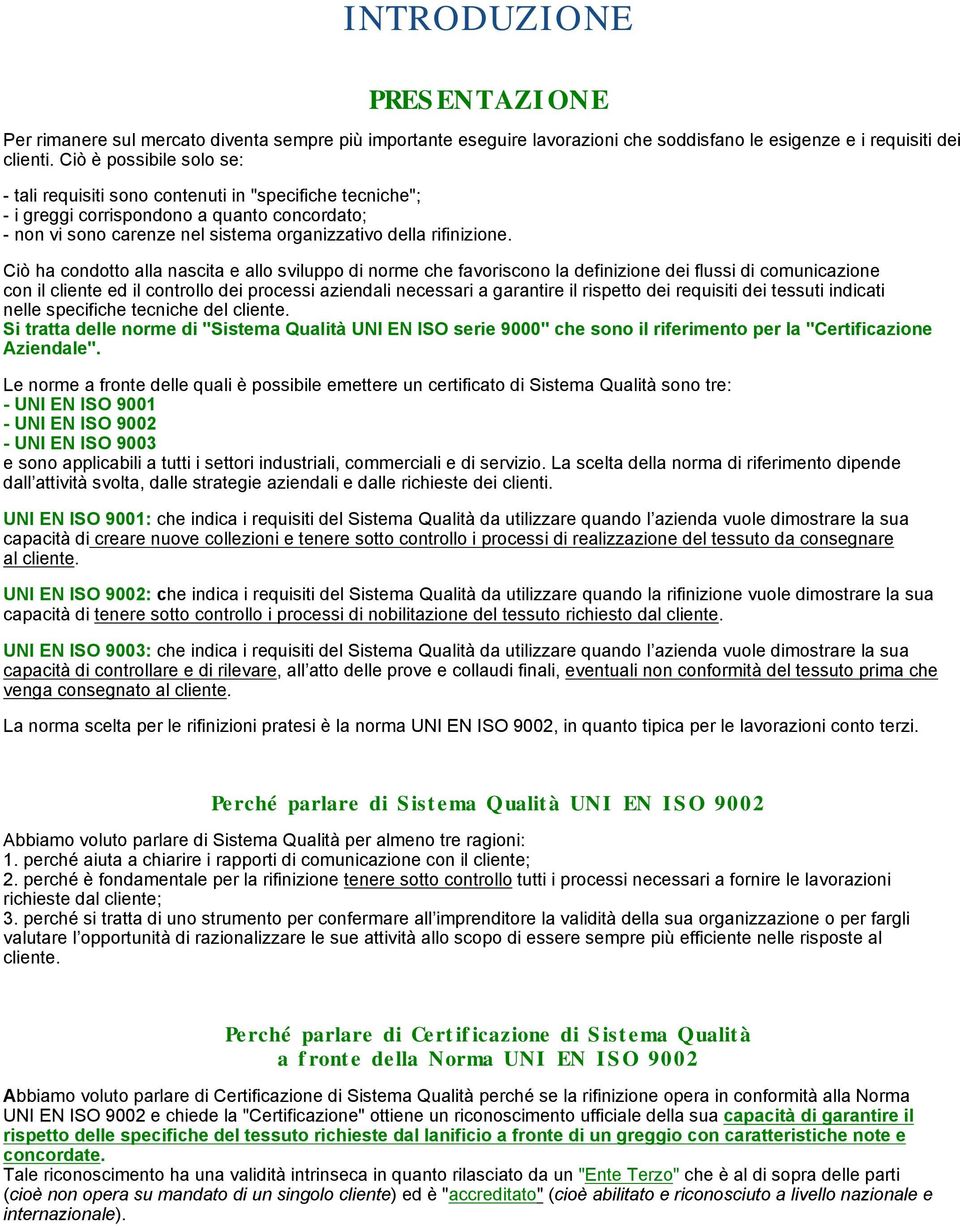 Ciò ha condotto alla nascita e allo sviluppo di norme che favoriscono la definizione dei flussi di comunicazione con il cliente ed il controllo dei processi aziendali necessari a garantire il