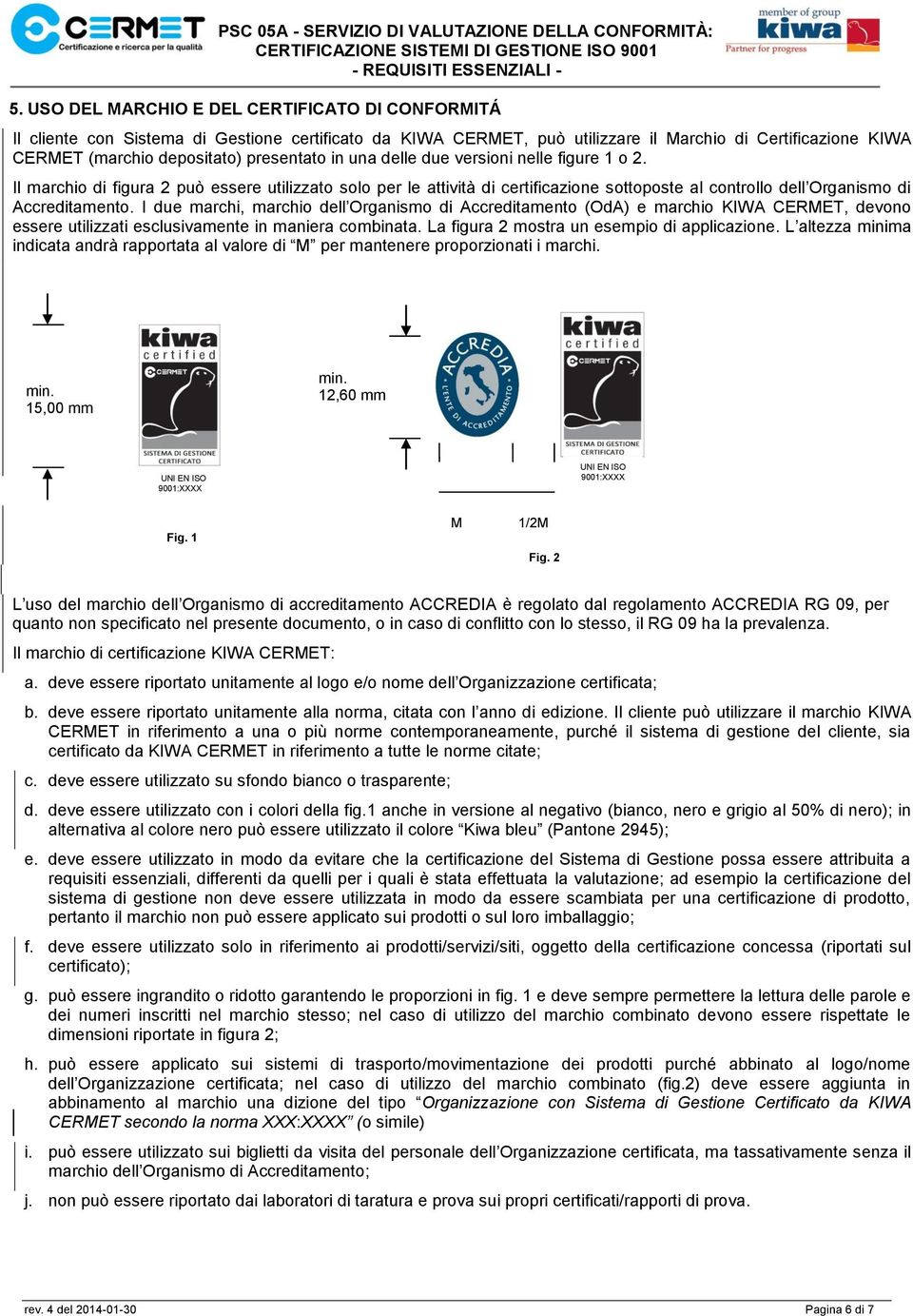 I due marchi, marchio dell Organismo di Accreditamento (OdA) e marchio KIWA CERMET, devono essere utilizzati esclusivamente in maniera combinata. La figura 2 mostra un esempio di applicazione.