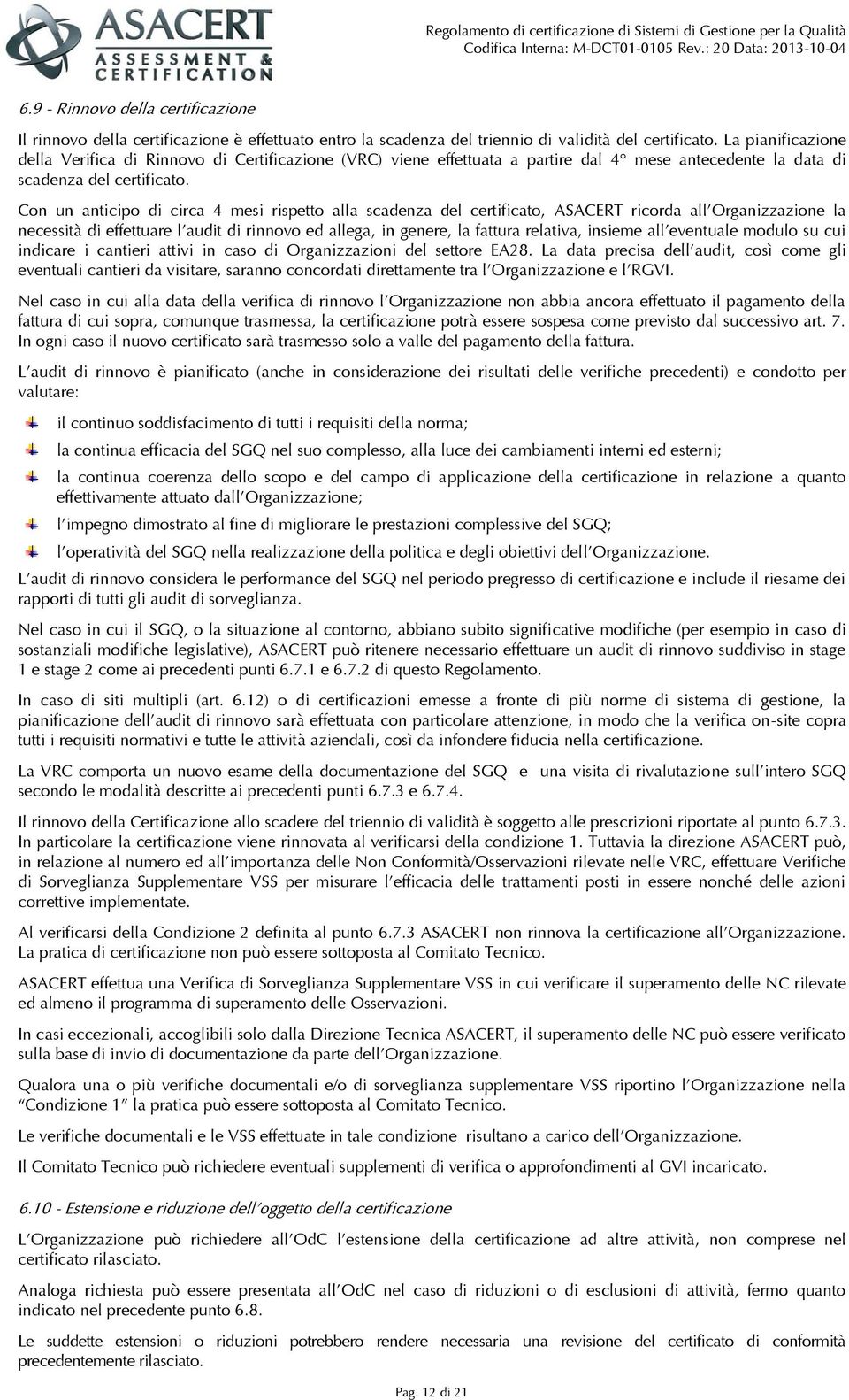 Con un anticipo di circa 4 mesi rispetto alla scadenza del certificato, ASACERT ricorda all Organizzazione la necessità di effettuare l audit di rinnovo ed allega, in genere, la fattura relativa,