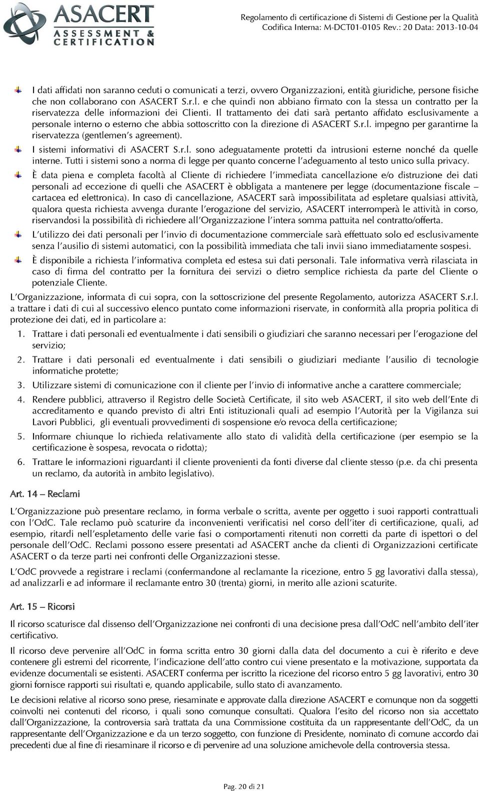 Il trattamento dei dati sarà pertanto affidato esclusivamente a personale interno o esterno che abbia sottoscritto con la direzione di ASACERT S.r.l. impegno per garantirne la riservatezza (gentlemen s agreement).