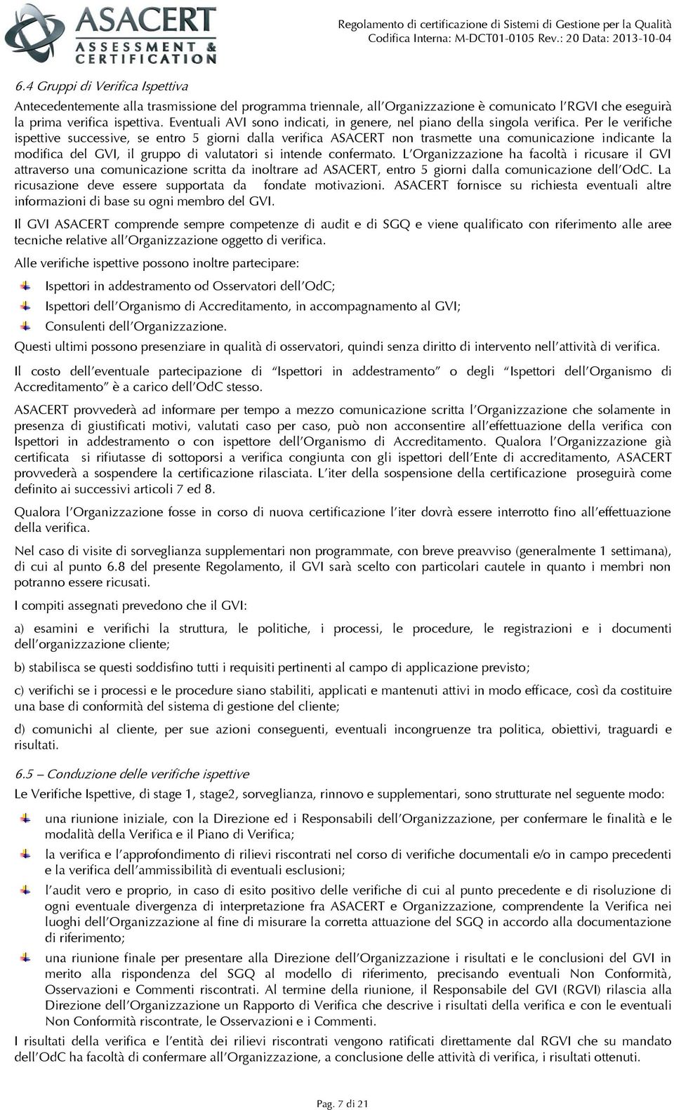 Per le verifiche ispettive successive, se entro 5 giorni dalla verifica ASACERT non trasmette una comunicazione indicante la modifica del GVI, il gruppo di valutatori si intende confermato.