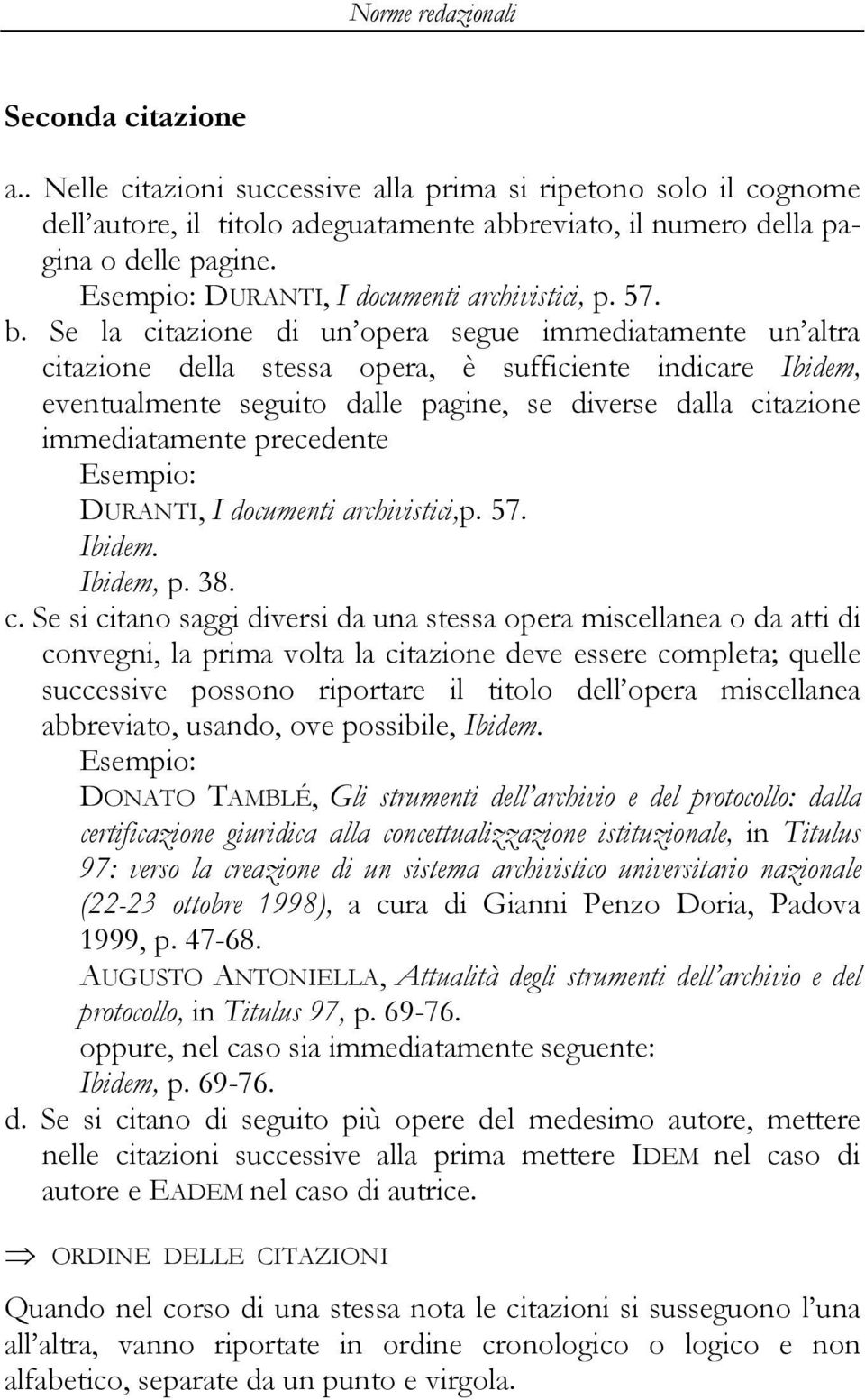 Se la citazione di un opera segue immediatamente un altra citazione della stessa opera, è sufficiente indicare Ibidem, eventualmente seguito dalle pagine, se diverse dalla citazione immediatamente