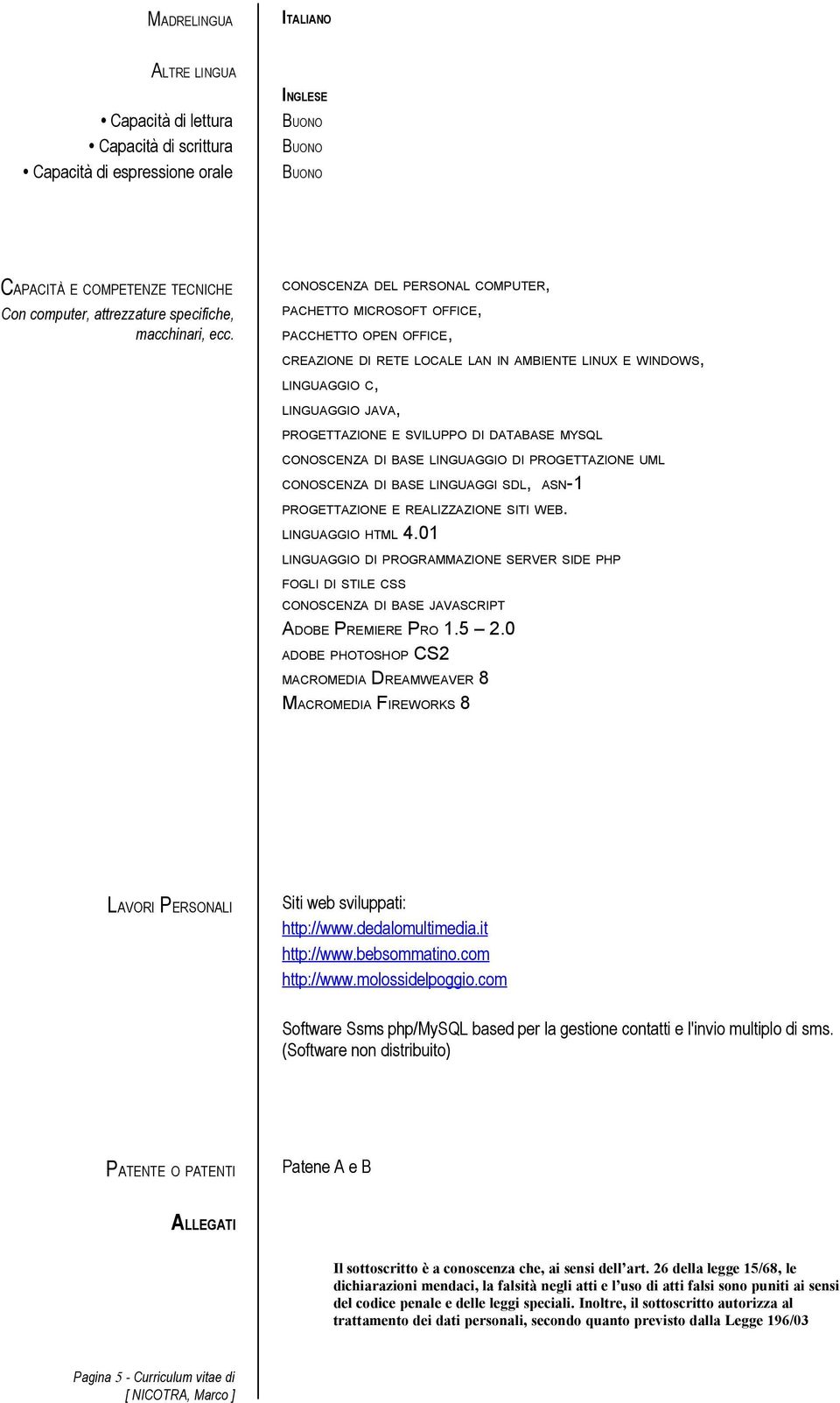 CONOSCENZA DEL PERSONAL COMPUTER, PACHETTO MICROSOFT OFFICE, PACCHETTO OPEN OFFICE, CREAZIONE DI RETE LOCALE LAN IN AMBIENTE LINUX E WINDOWS, LINGUAGGIO C, LINGUAGGIO JAVA, PROGETTAZIONE E SVILUPPO