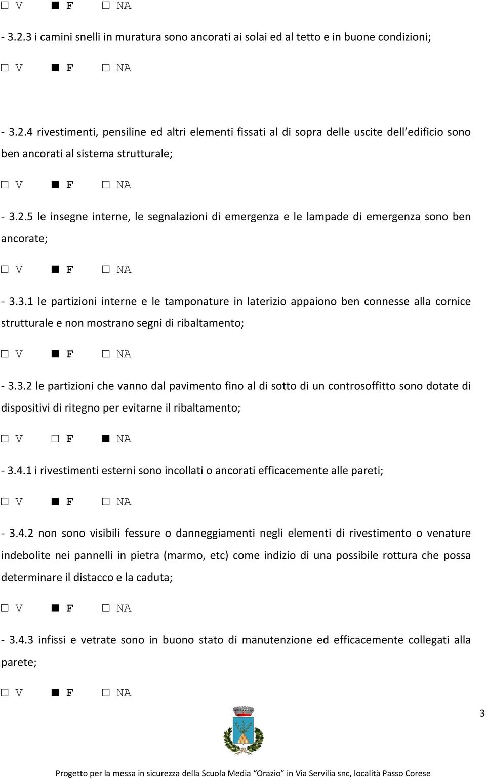 3.1 le partizioni interne e le tamponature in laterizio appaiono ben connesse alla cornice strutturale e non mostrano segni di ribaltamento; 3.3.2 le partizioni che vanno dal pavimento fino al di sotto di un controsoffitto sono dotate di dispositivi di ritegno per evitarne il ribaltamento; V F NA 3.