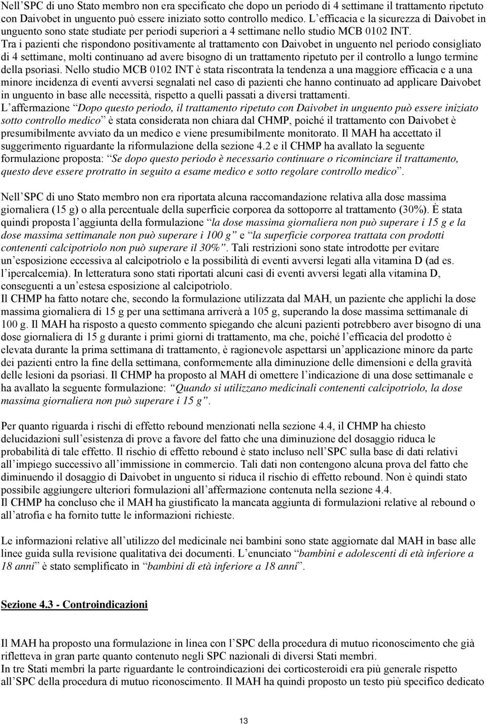 Tra i pazienti che rispondono positivamente al trattamento con Daivobet in unguento nel periodo consigliato di 4 settimane, molti continuano ad avere bisogno di un trattamento ripetuto per il