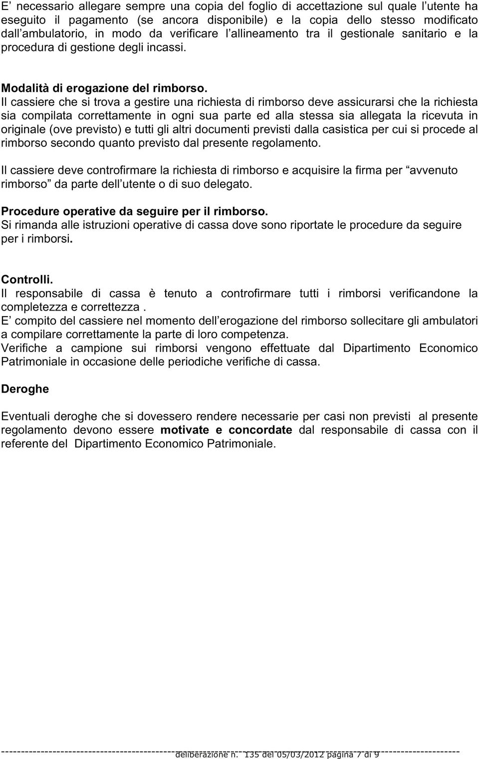 Il cassiere che si trova a gestire una richiesta di rimborso deve assicurarsi che la richiesta sia compilata correttamente in ogni sua parte ed alla stessa sia allegata la ricevuta in originale (ove