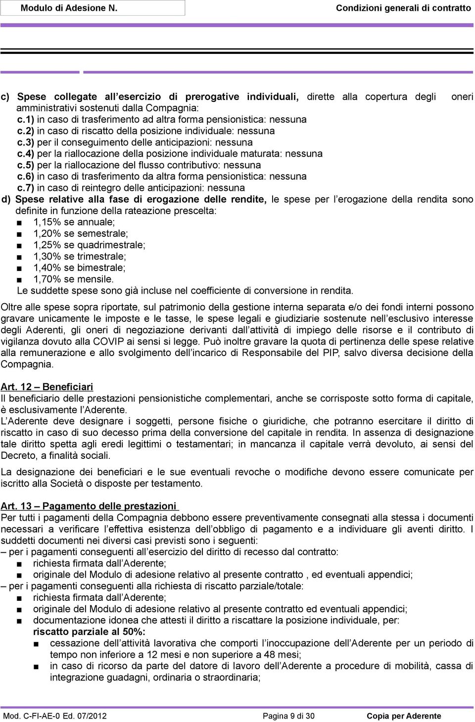 4) per la riallocazione della posizione individuale maturata: nessuna c.5) per la riallocazione del flusso contributivo: nessuna c.6) in caso di trasferimento da altra forma pensionistica: nessuna c.