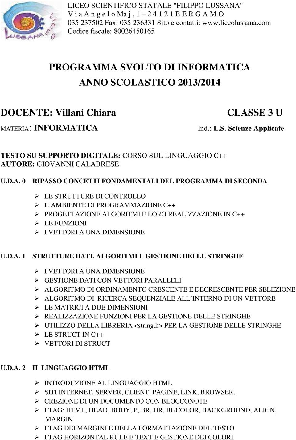 D.A. 0 RIPASSO CONCETTI FONDAMENTALI DEL PROGRAMMA DI SECONDA LE STRUTTURE DI CONTROLLO L AMBIENTE DI PROGRAMMAZIONE C++ PROGETTAZIONE ALGORITMI E LORO REALIZZAZIONE IN C++ LE FUNZIONI I VETTORI A