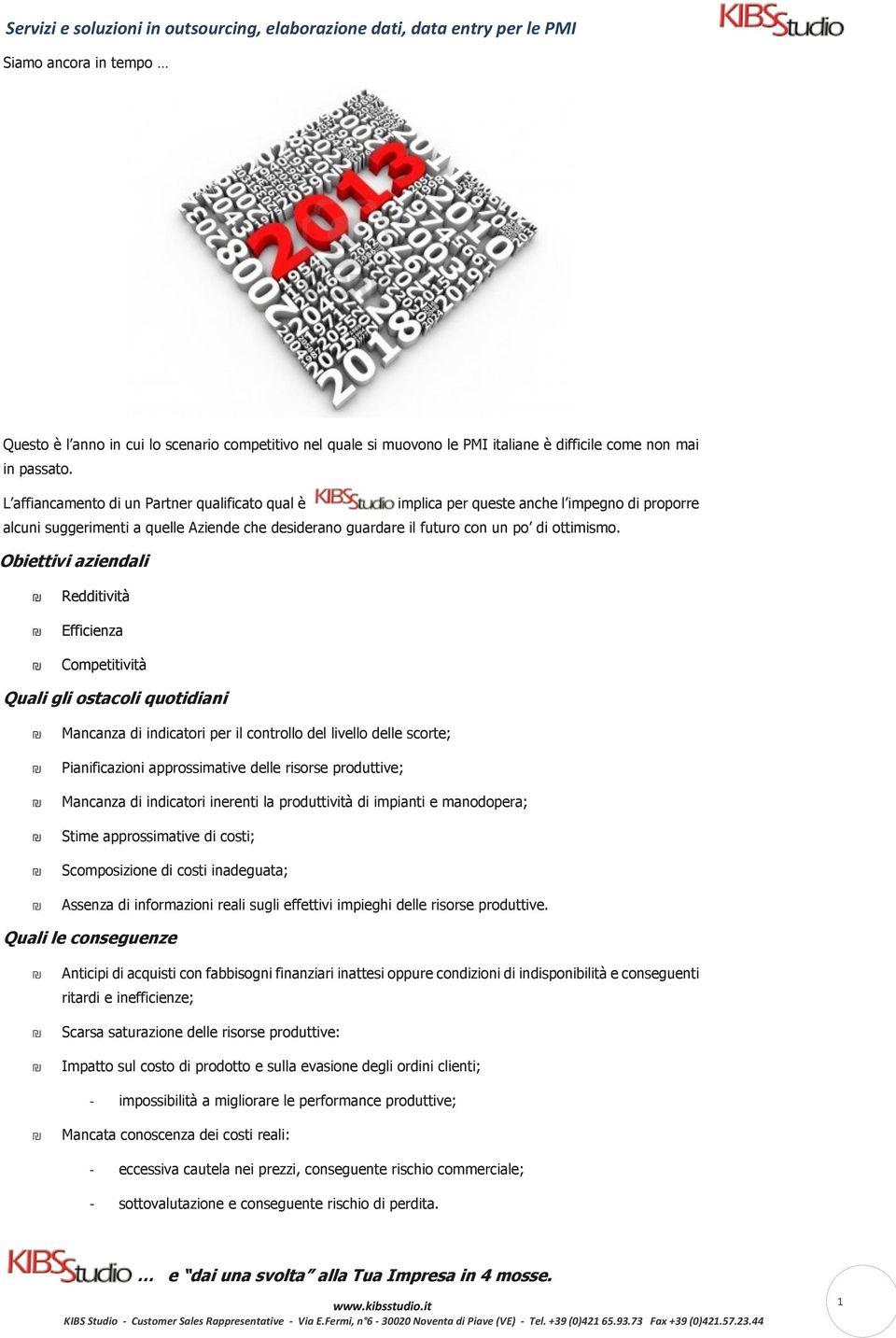 Obiettivi aziendali Redditività Efficienza Competitività Quali gli ostacoli quotidiani Mancanza di indicatori per il controllo del livello delle scorte; Pianificazioni approssimative delle risorse