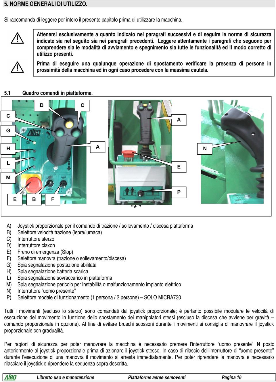 Leggere attentamente i paragrafi che seguono per comprendere sia le modalità di avviamento e spegnimento sia tutte le funzionalità ed il modo corretto di utilizzo presenti.