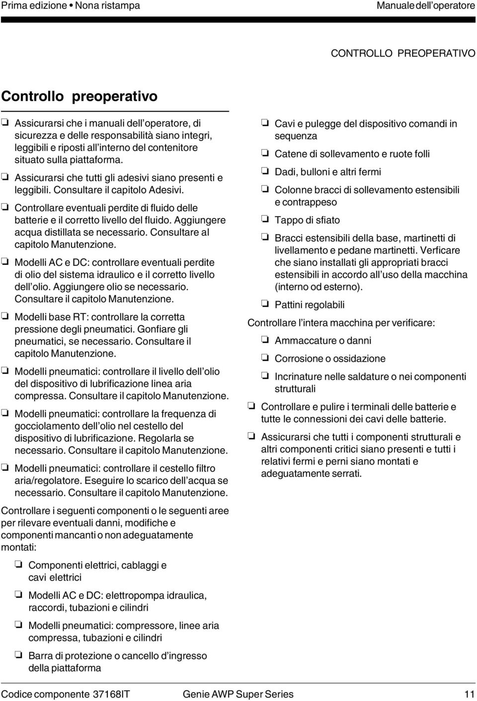 Controllare eventuali perdite di fluido delle batterie e il corretto livello del fluido. Aggiungere acqua distillata se necessario. Consultare al capitolo Manutenzione.