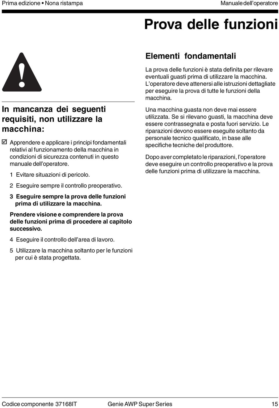 2 Eseguire sempre il controllo preoperativo. 3 Eseguire sempre la prova delle funzioni prima di utilizzare la macchina.