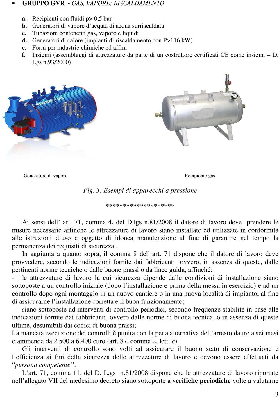 Insiemi (assemblaggi di attrezzature da parte di un costruttore certificati CE come insiemi D. Lgs n.93/2000) Generatore di vapore Recipiente gas Fig.
