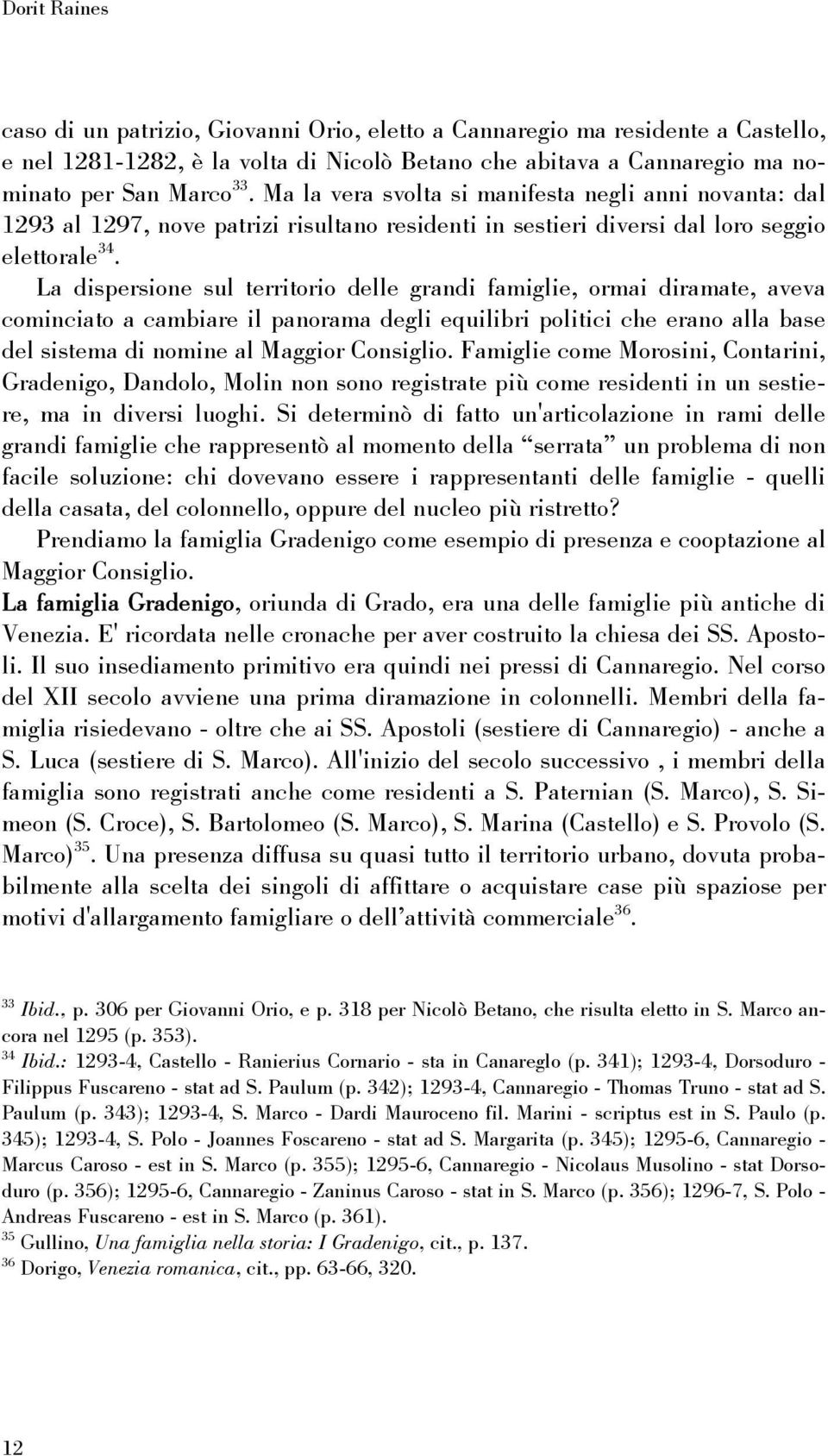 La dispersione sul territorio delle grandi famiglie, ormai diramate, aveva cominciato a cambiare il panorama degli equilibri politici che erano alla base del sistema di nomine al Maggior Consiglio.