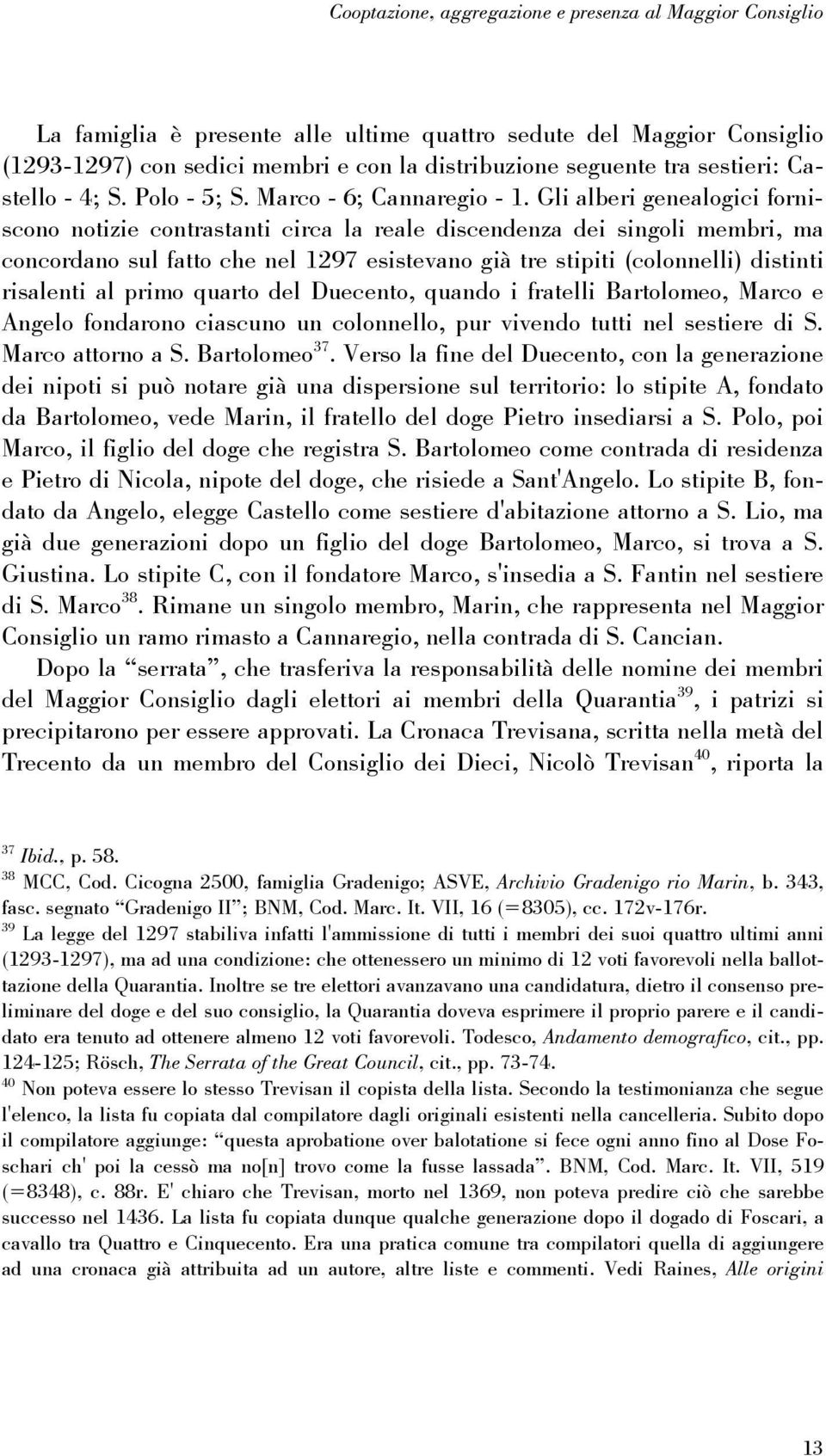 Gli alberi genealogici forniscono notizie contrastanti circa la reale discendenza dei singoli membri, ma concordano sul fatto che nel 1297 esistevano già tre stipiti (colonnelli) distinti risalenti