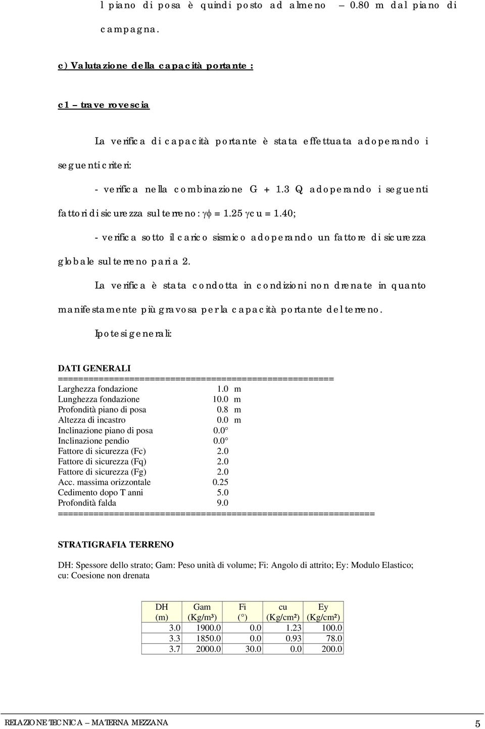 3 Q adoperando i seguenti fattori di sicurezza sul terreno: γφ = 1.25 γcu = 1.40; - verifica sotto il carico sismico adoperando un fattore di sicurezza globale sul terreno pari a 2.