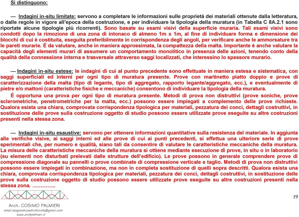 Tali esami visivi sono condotti dopo la rimozione di una zona di intonaco di almeno 1m x 1m, al fine di individuare forma e dimensione dei blocchi di cui è costituita, eseguita preferibilmente in