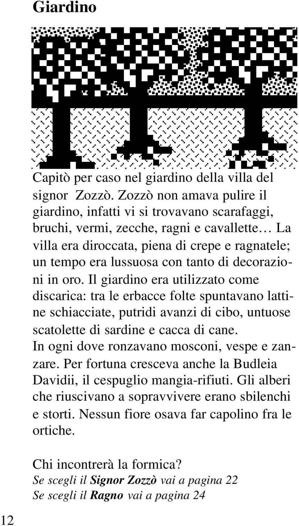 di decorazioni in oro. Il giardino era utilizzato come discarica: tra le erbacce folte spuntavano lattine schiacciate, putridi avanzi di cibo, untuose scatolette di sardine e cacca di cane.