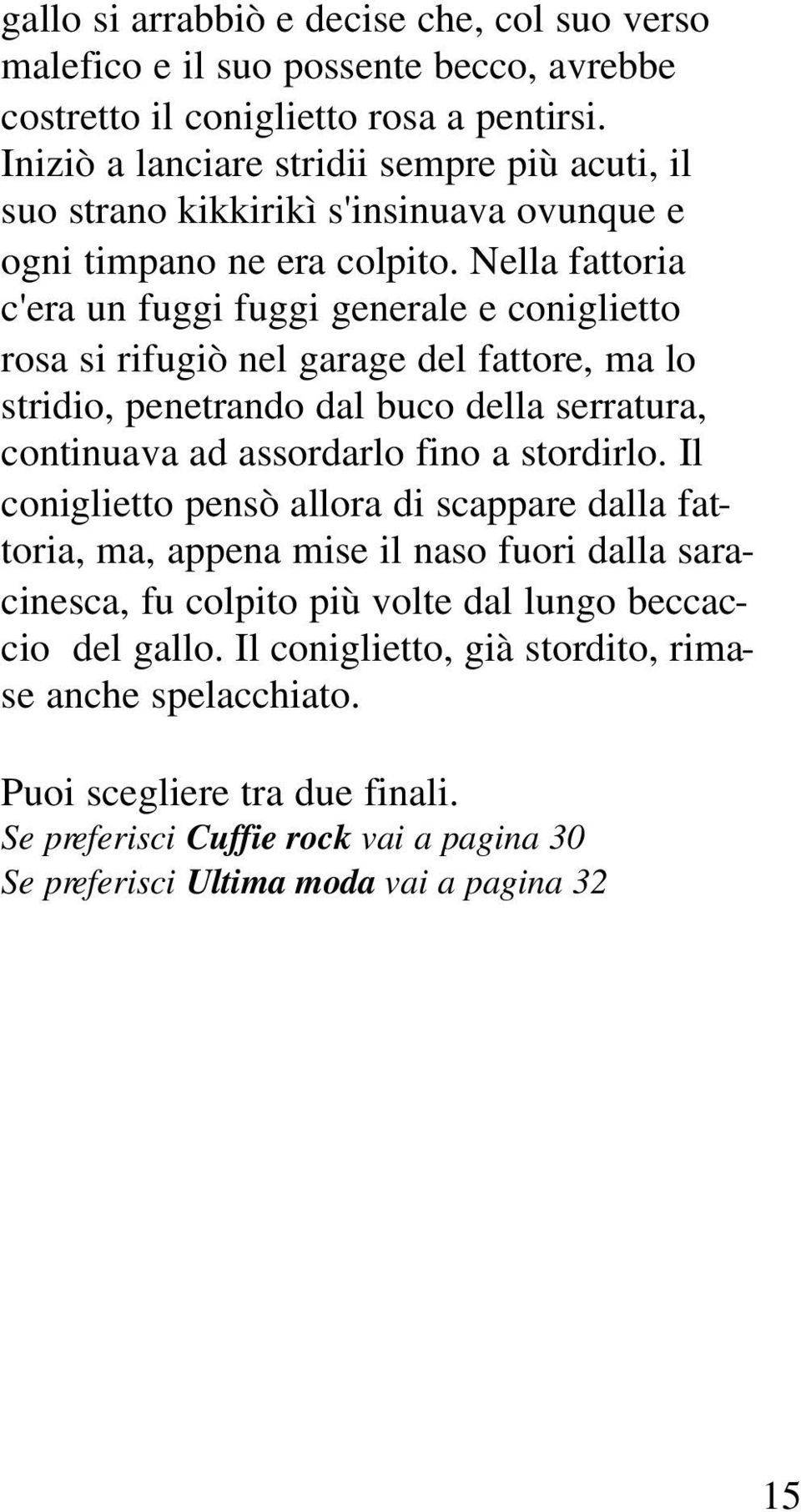 Nella fattoria c'era un fuggi fuggi generale e coniglietto rosa si rifugiò nel garage del fattore, ma lo stridio, penetrando dal buco della serratura, continuava ad assordarlo fino a stordirlo.