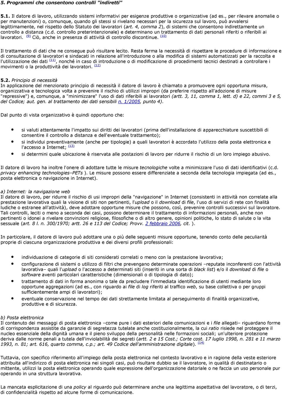 (art. 4, comma 2), di sistemi che consentono indirettamente un controllo a distanza (c.d. controllo preterintenzionale) e determinano un trattamento di dati personali riferiti o riferibili ai lavoratori.