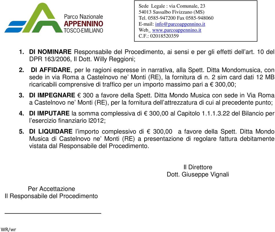 DI IMPEGNARE 300 a favore della Spett. Ditta Mondo Musica con sede in Via Roma a Castelnovo ne Monti (RE), per la fornitura dell attrezzatura di cui al precedente punto; 4.