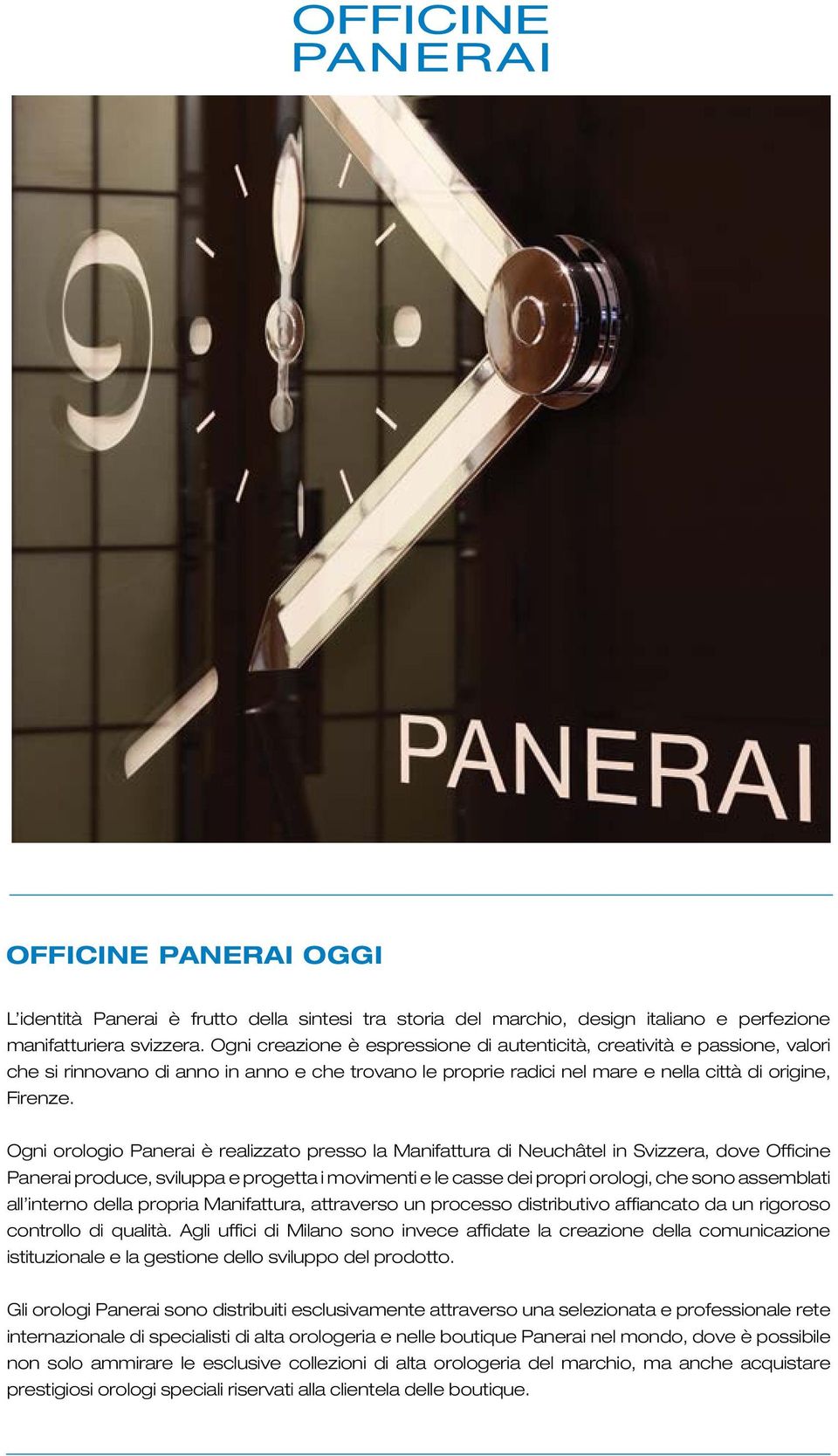 Ogni orologio Panerai è realizzato presso la Manifattura di Neuchâtel in Svizzera, dove Officine Panerai produce, sviluppa e progetta i movimenti e le casse dei propri orologi, che sono assemblati