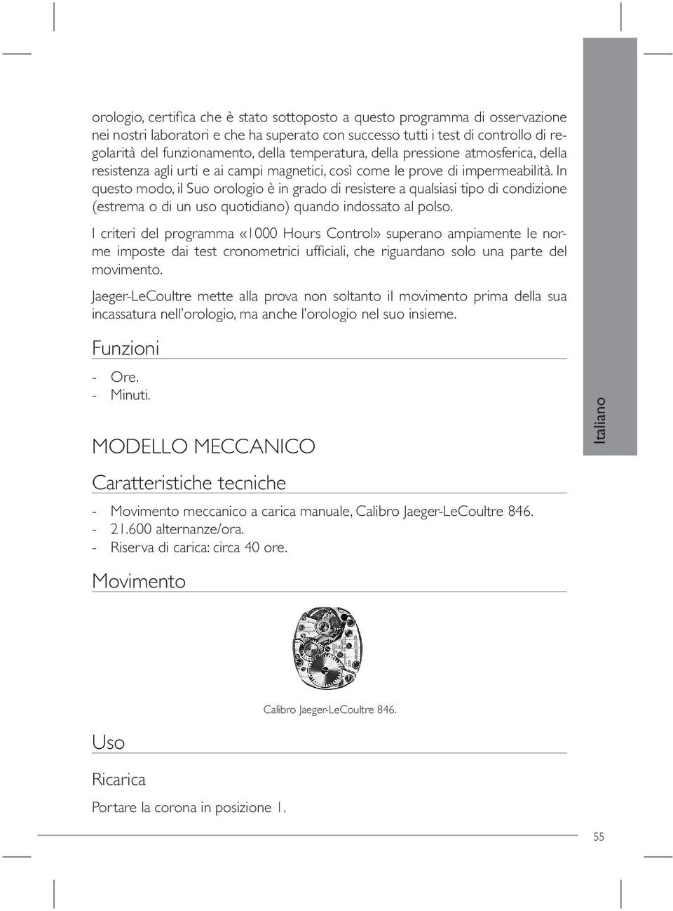 In questo modo, il Suo orologio è in grado di resistere a qualsiasi tipo di condizione (estrema o di un uso quotidiano) quando indossato al polso.