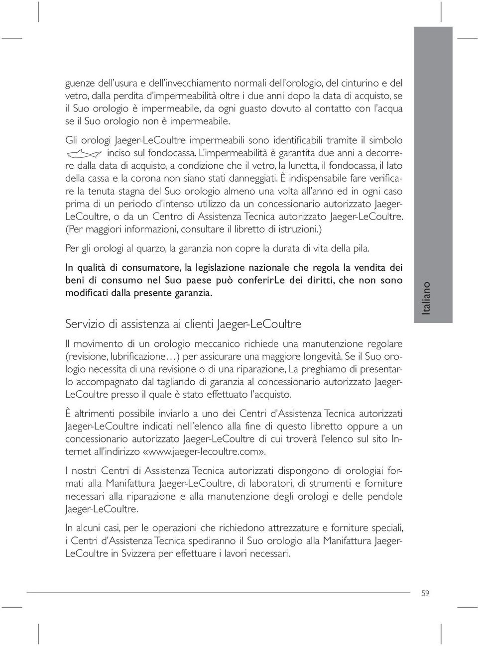 L impermeabilità è garantita due anni a decorrere dalla data di acquisto, a condizione che il vetro, la lunetta, il fondocassa, il lato della cassa e la corona non siano stati danneggiati.