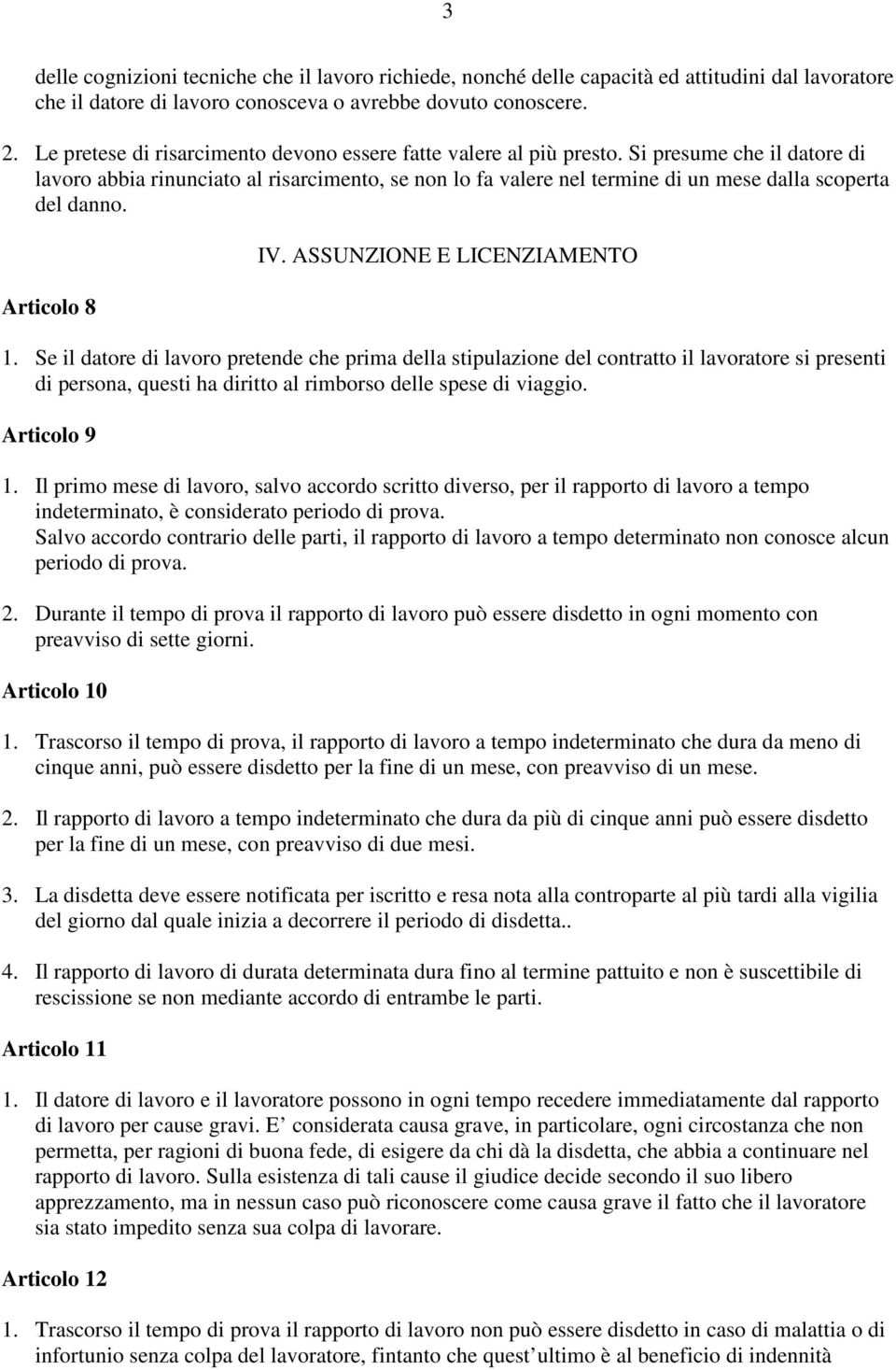 Si presume che il datore di lavoro abbia rinunciato al risarcimento, se non lo fa valere nel termine di un mese dalla scoperta del danno. Articolo 8 IV. ASSUNZIONE E LICENZIAMENTO 1.