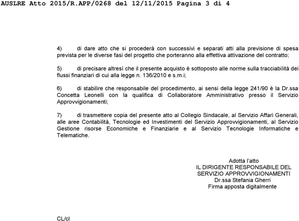 attivazione del contratto; 5) di precisare altresì che il presente acquisto è sottoposto alle norme sulla tracciabilità dei flussi finanziari di cui alla legge n. 136/2010 e s.m.i; 6) di stabilire che responsabile del procedimento, ai sensi della legge 241/90 è la Dr.