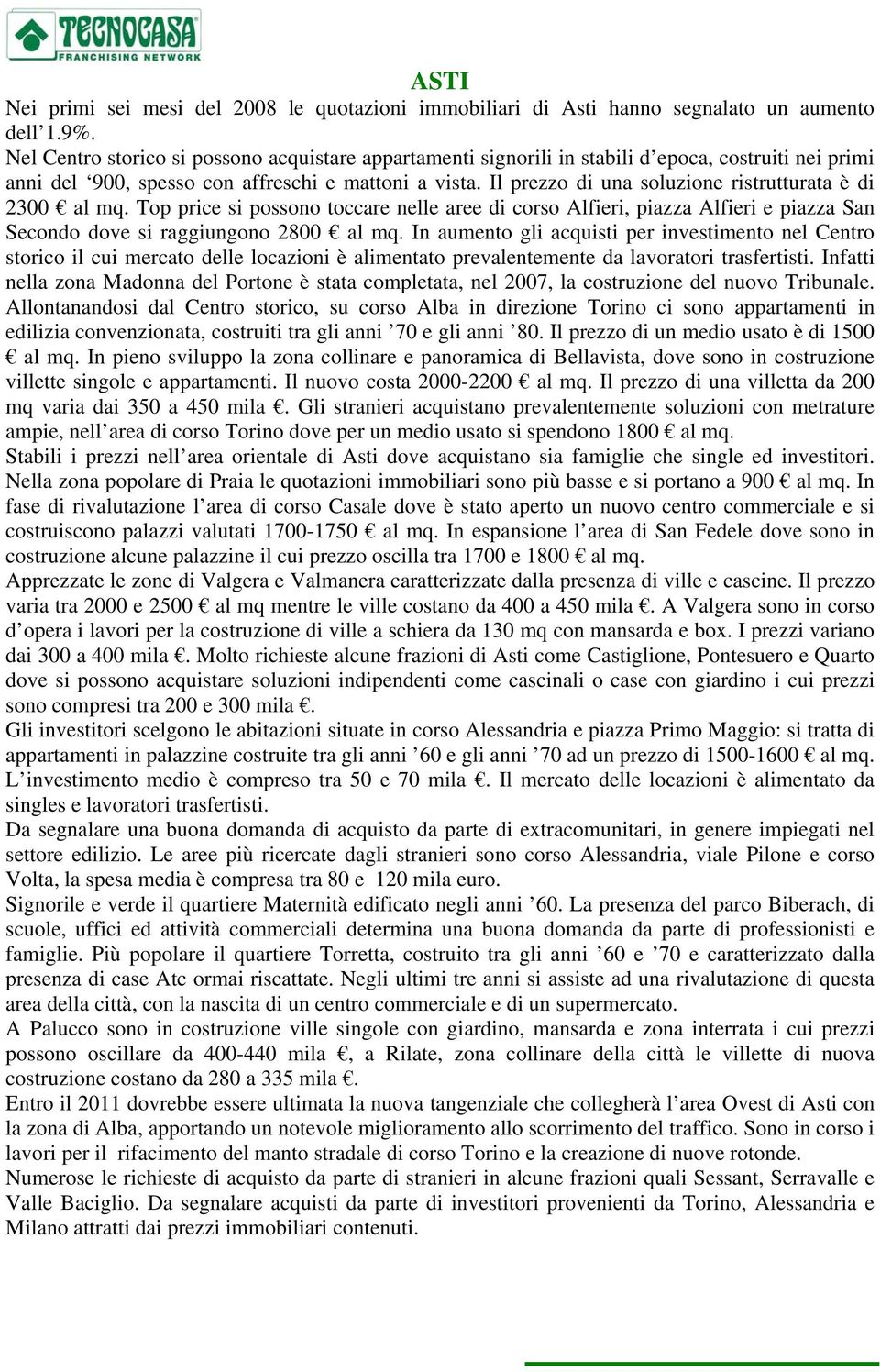 Il prezzo di una soluzione ristrutturata è di 2300 al mq. Top price si possono toccare nelle aree di corso Alfieri, piazza Alfieri e piazza San Secondo dove si raggiungono 2800 al mq.