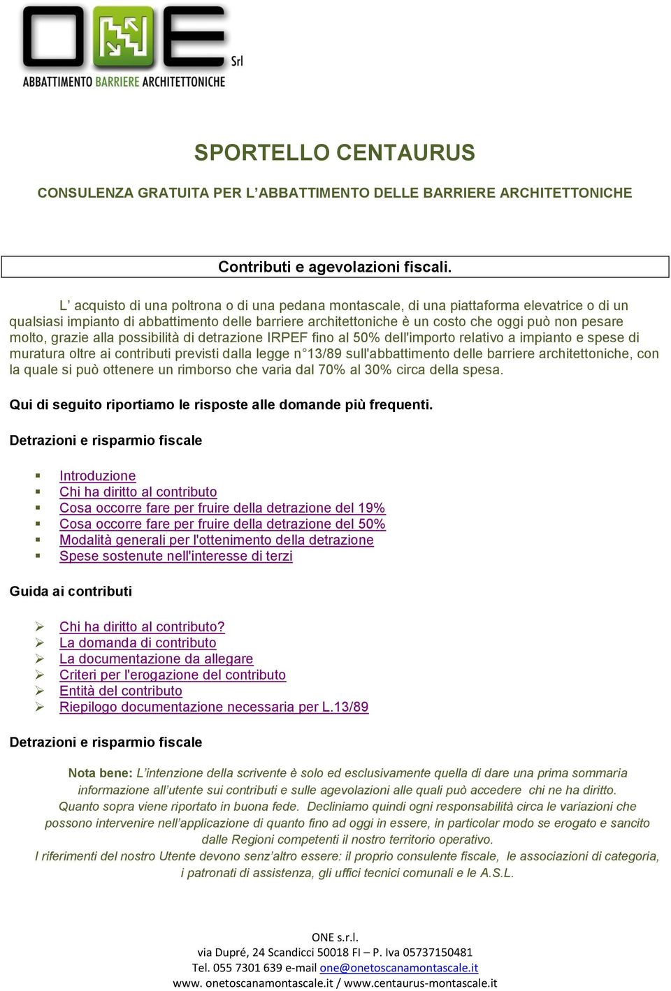 molto, grazie alla possibilità di detrazione IRPEF fino al 50% dell'importo relativo a impianto e spese di muratura oltre ai contributi previsti dalla legge n 13/89 sull'abbattimento delle barriere